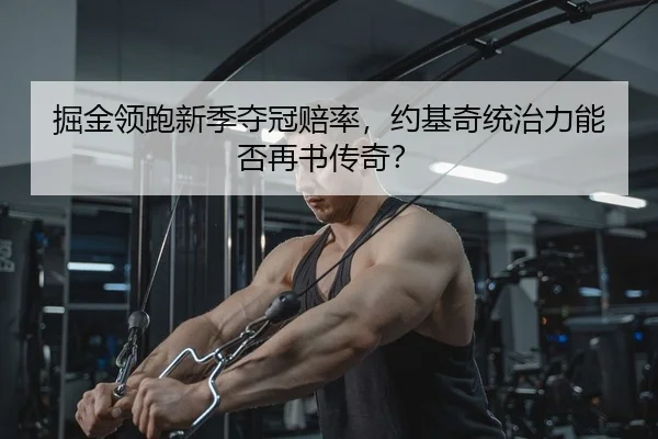掘金领跑新季夺冠赔率，约基奇统治力能否再书传奇？（kaiyun）